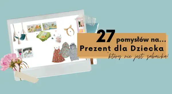 27 pomysłów na prezent dla dziecka, który nie jest zabawką: książeczki, huśtawka, ubranka i akcesoria. Idealne na Dzień Dziecka!