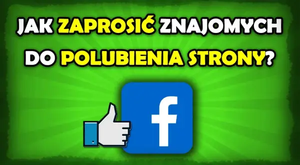 Jak zaprosić znajomych do polubienia strony na Facebooku łatwo i skutecznie
